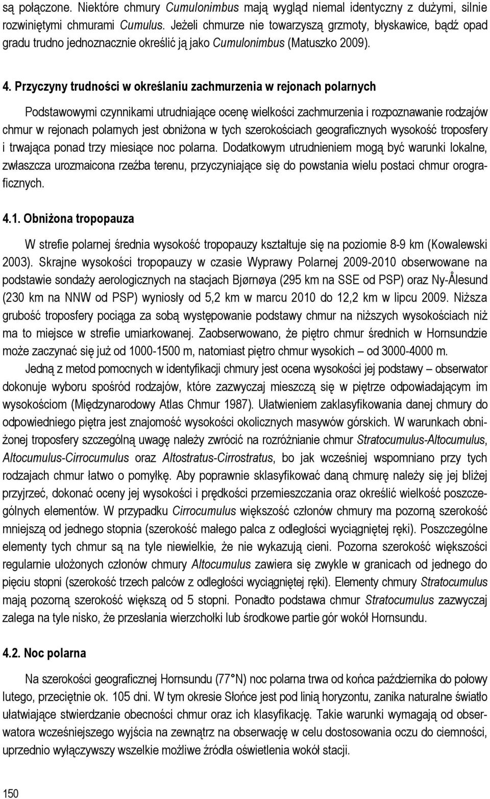 Przyczyny trudności w określaniu zachmurzenia w rejonach polarnych Podstawowymi czynnikami utrudniające ocenę wielkości zachmurzenia i rozpoznawanie rodzajów chmur w rejonach polarnych jest obniżona