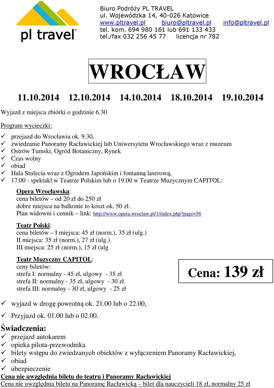 17.00 - spektakl w Teatrze Polskim lub o 19.00 w Teatrze Muzycznym CAPITOL: Opera Wrocławska: cena biletów od 20 zł do 250 zł dobre miejsca na balkonie to koszt ok. 50 zł.