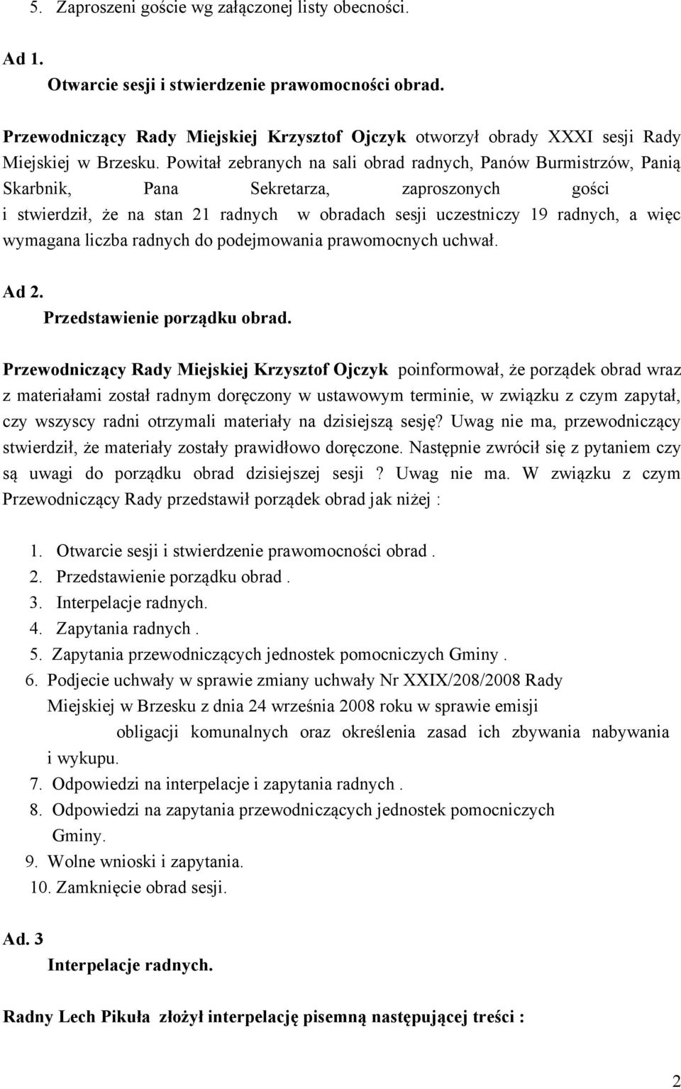 Powitał zebranych na sali obrad radnych, Panów Burmistrzów, Panią Skarbnik, Pana Sekretarza, zaproszonych gości i stwierdził, że na stan 21 radnych w obradach sesji uczestniczy 19 radnych, a więc