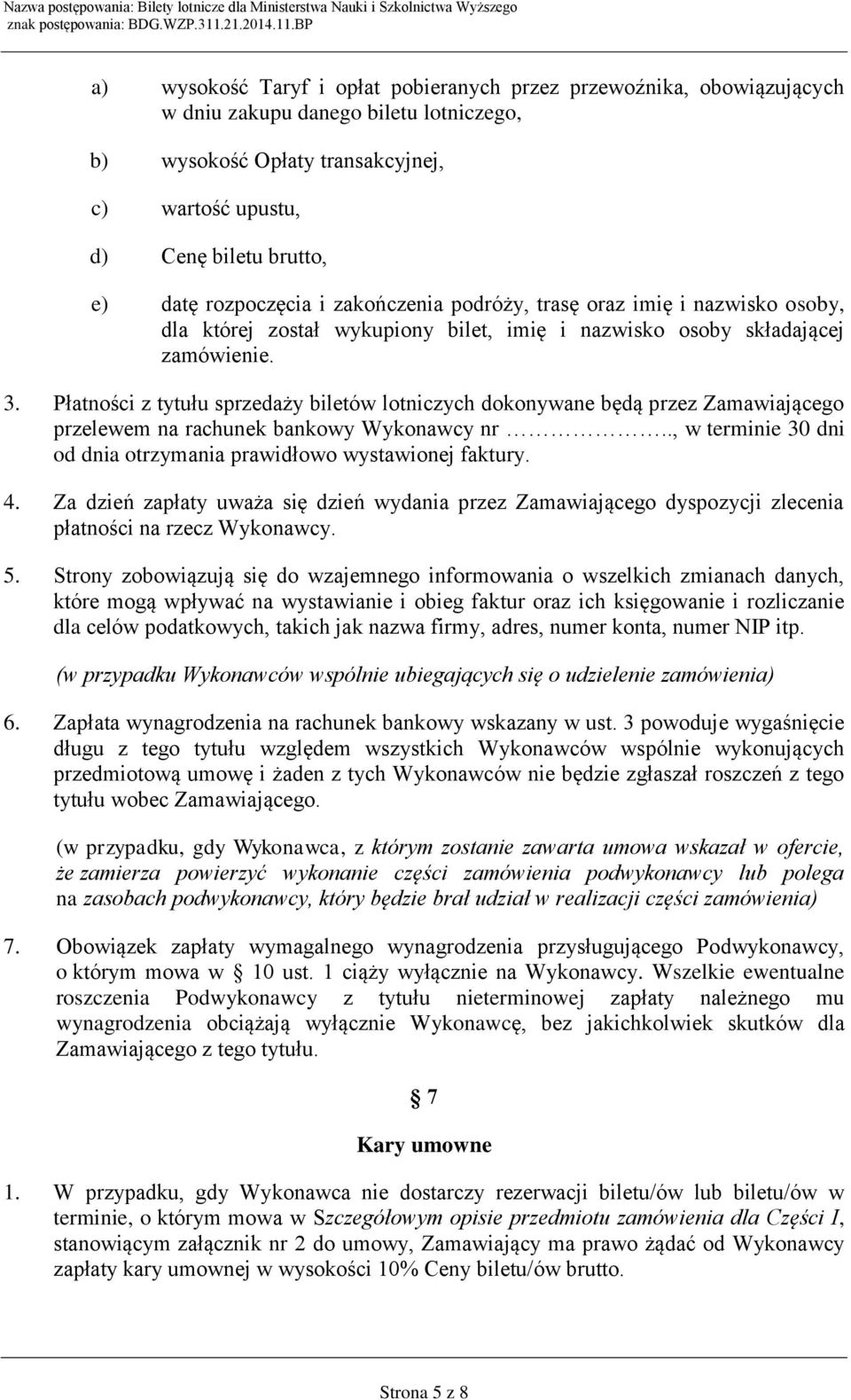 Płatności z tytułu sprzedaży biletów lotniczych dokonywane będą przez Zamawiającego przelewem na rachunek bankowy Wykonawcy nr.., w terminie 30 dni od dnia otrzymania prawidłowo wystawionej faktury.