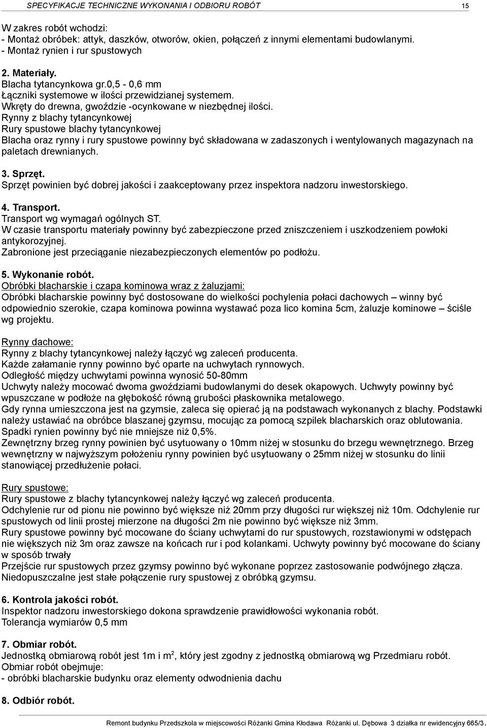 Rynny z blachy tytancynkowej Rury spustowe blachy tytancynkowej Blacha oraz rynny i rury spustowe powinny być składowana w zadaszonych i wentylowanych magazynach na paletach drewnianych. 3. Sprzęt.