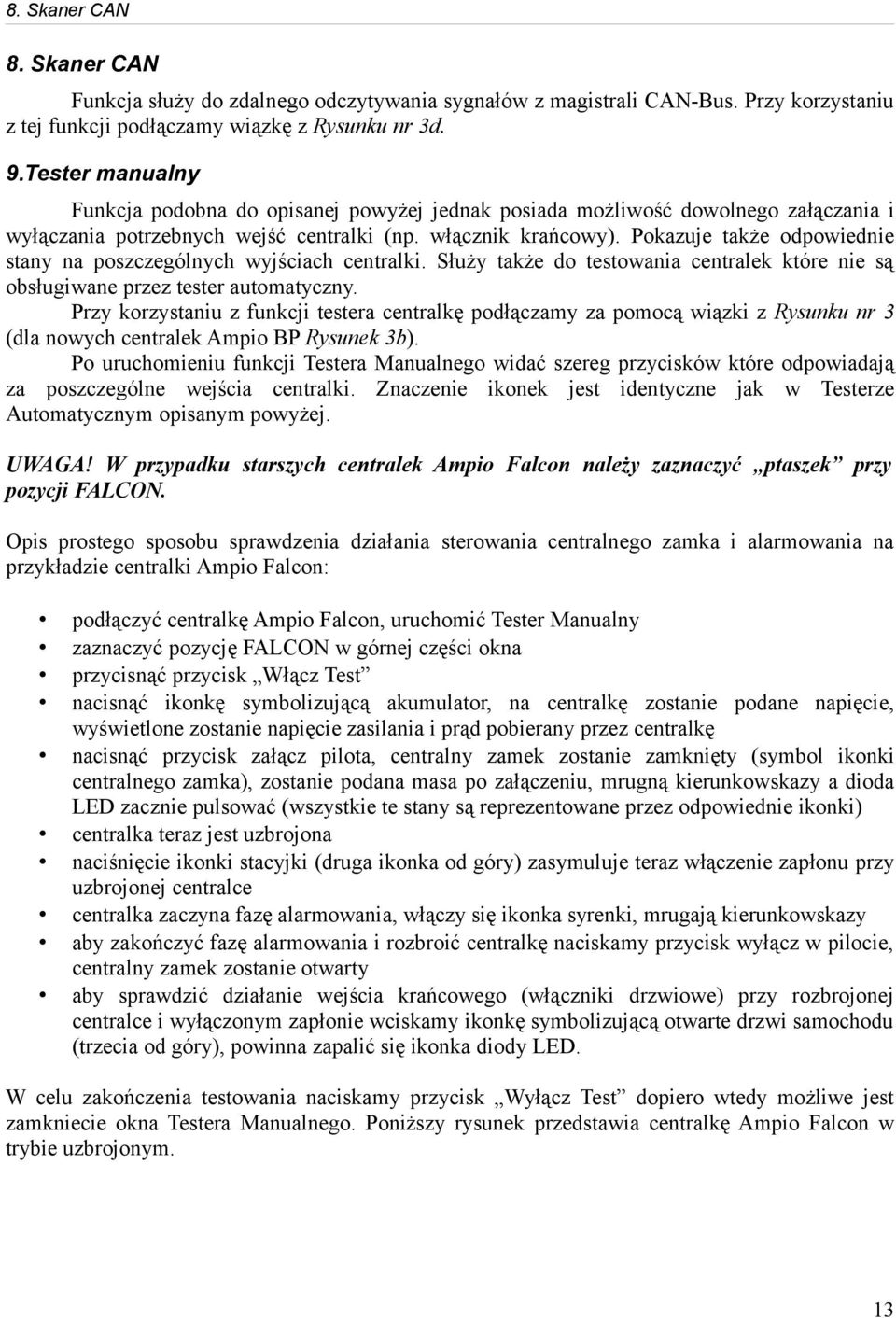 Pokazuje także odpowiednie stany na poszczególnych wyjściach centralki. Służy także do testowania centralek które nie są obsługiwane przez tester automatyczny.