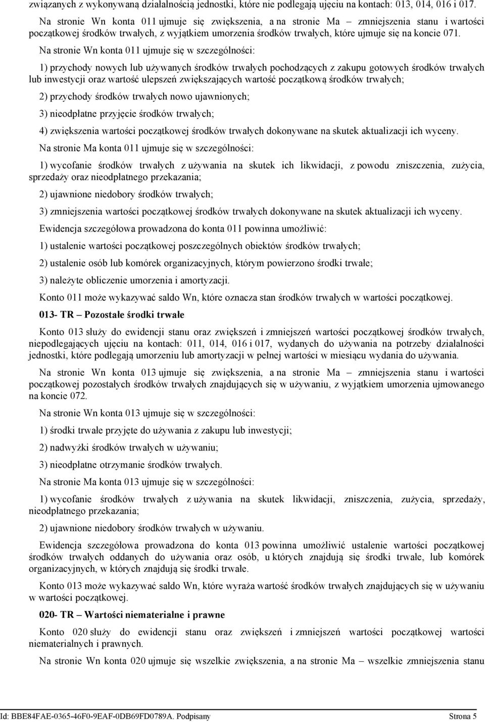 Na stronie Wn konta 011 ujmuje się w szczególności: 1) przychody nowych lub używanych środków trwałych pochodzących z zakupu gotowych środków trwałych lub inwestycji oraz wartość ulepszeń