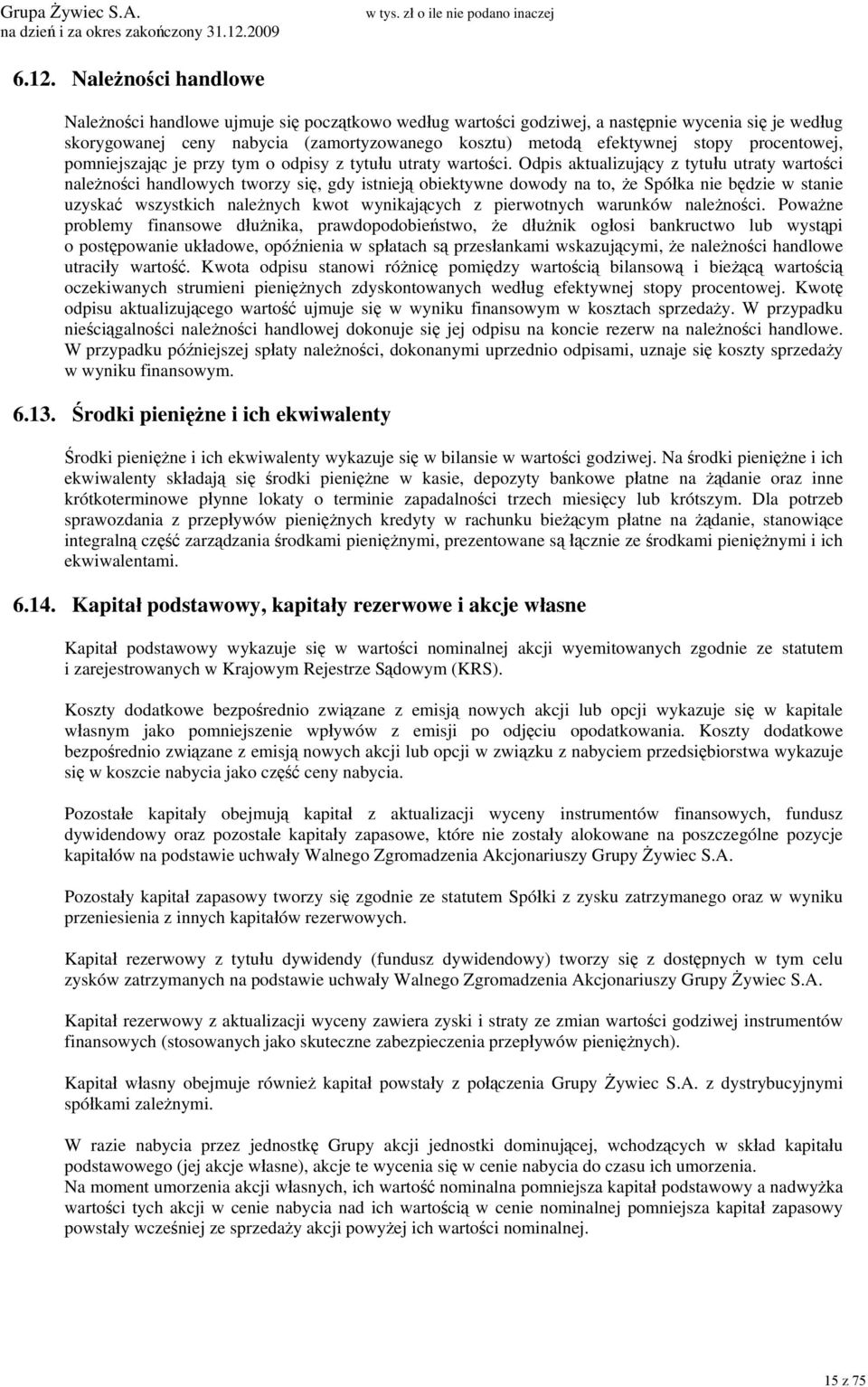 Odpis aktualizujący z tytułu utraty wartości należności handlowych tworzy się, gdy istnieją obiektywne dowody na to, że Spółka nie będzie w stanie uzyskać wszystkich należnych kwot wynikających z