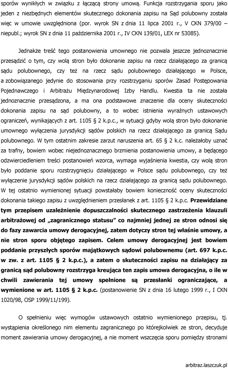 Jednakże treść tego postanowienia umownego nie pozwala jeszcze jednoznacznie przesądzić o tym, czy wolą stron było dokonanie zapisu na rzecz działającego za granicą sądu polubownego, czy też na rzecz