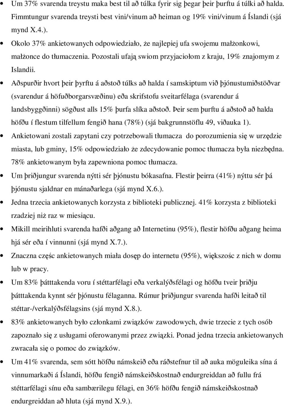 Aðspurðir hvort þeir þyrftu á aðstoð túlks að halda í samskiptum við þjónustumiðstöðvar (svarendur á höfuðborgarsvæðinu) eða skrifstofu sveitarfélaga (svarendur á landsbyggðinni) sögðust alls 15%