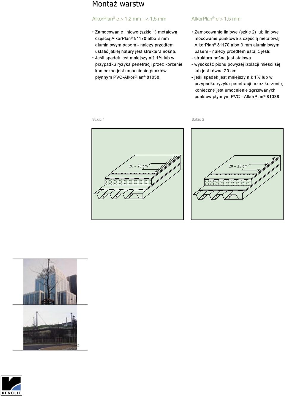 Zamocowanie liniowe (szkic 2) lub liniowe mocowanie punktowe z częścią metalową AlkorPlan 81170 albo 3 mm aluminiowym pasem - należy przedtem ustalić jeśli: - struktura nośna jest stalowa - wysokość