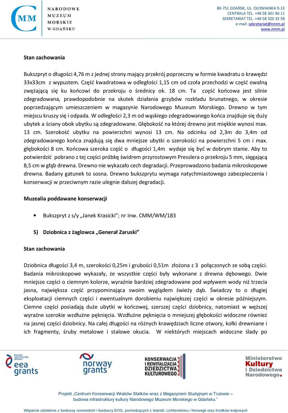 Ta część końcowa jest silnie zdegradowana, prawdopodobnie na skutek działania grzybów rozkładu brunatnego, w okresie poprzedzającym umieszczeniem w magazynie Narodowego Muzeum Morskiego.