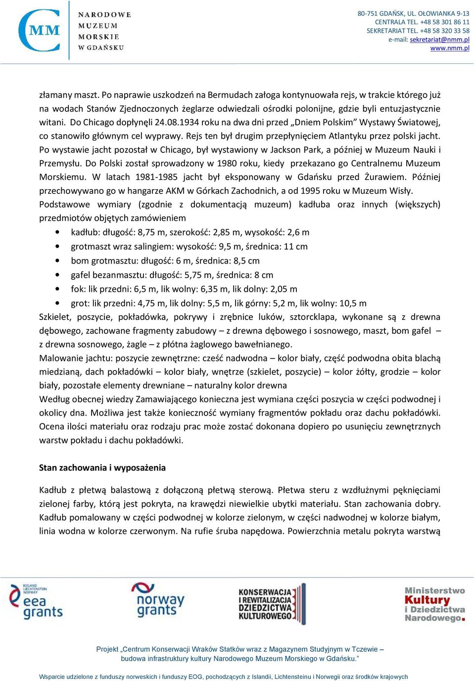 Do Chicago dopłynęli 24.08.1934 roku na dwa dni przed Dniem Polskim Wystawy Światowej, co stanowiło głównym cel wyprawy. Rejs ten był drugim przepłynięciem Atlantyku przez polski jacht.