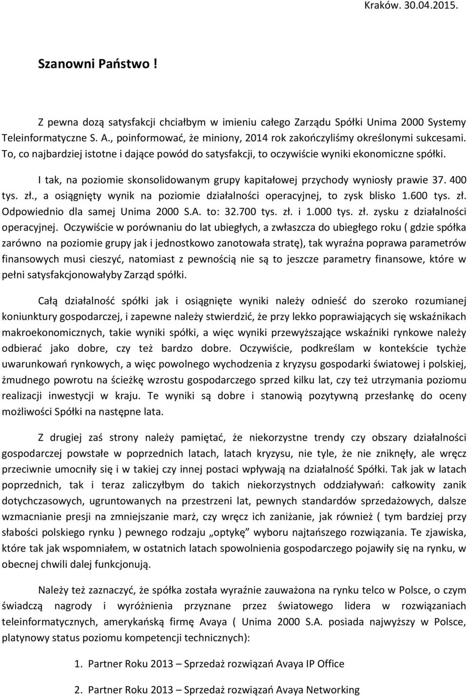 I tak, na poziomie skonsolidowanym grupy kapitałowej przychody wyniosły prawie 37. 400 tys. zł., a osiągnięty wynik na poziomie działalności operacyjnej, to zysk blisko 1.600 tys. zł. Odpowiednio dla samej Unima 2000 S.