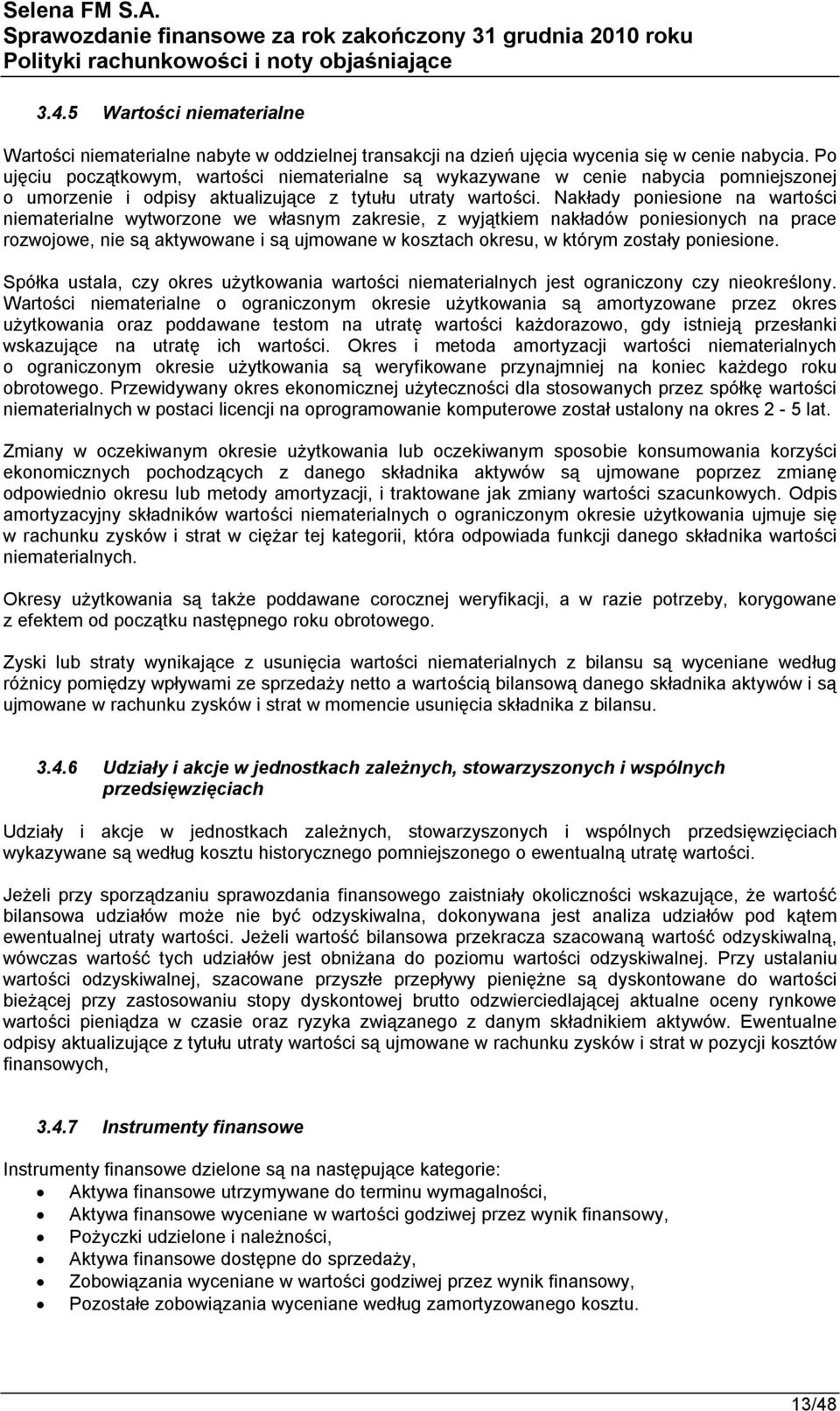 Nakłady poniesione na wartości niematerialne wytworzone we własnym zakresie, z wyjątkiem nakładów poniesionych na prace rozwojowe, nie są aktywowane i są ujmowane w kosztach okresu, w którym zostały