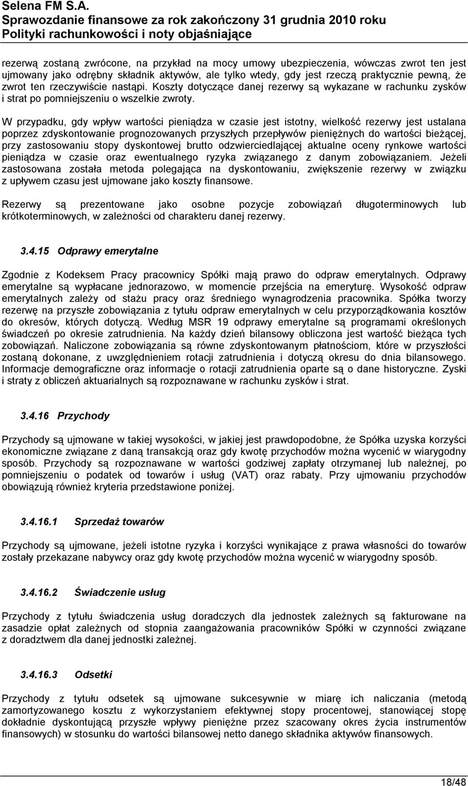 W przypadku, gdy wpływ wartości pieniądza w czasie jest istotny, wielkość rezerwy jest ustalana poprzez zdyskontowanie prognozowanych przyszłych przepływów pieniężnych do wartości bieżącej, przy