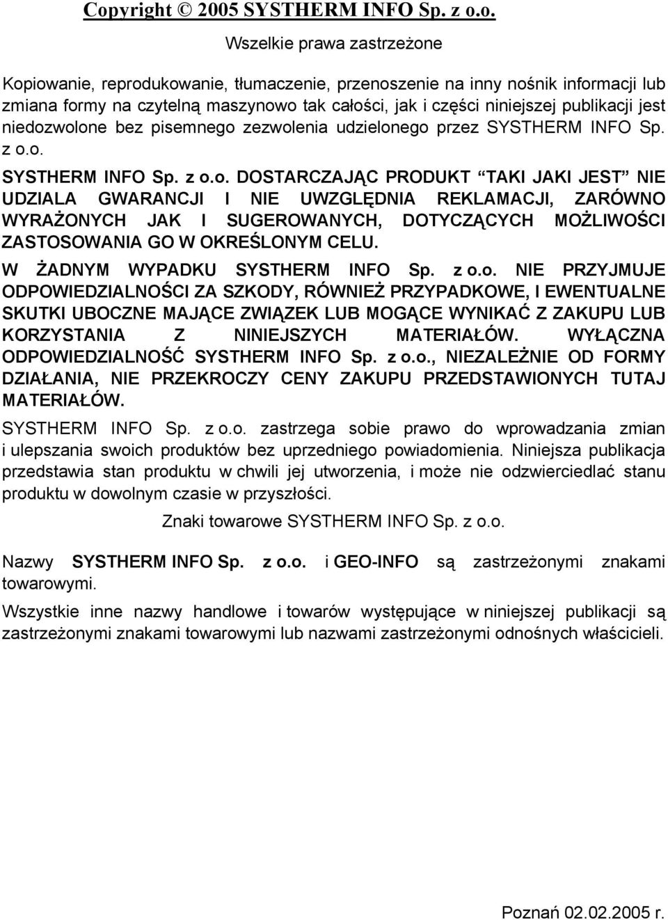 wolone bez pisemnego zezwolenia udzielonego przez SYSTHERM INFO Sp. z o.o. SYSTHERM INFO Sp. z o.o. DOSTARCZAJĄC PRODUKT TAKI JAKI JEST NIE UDZIALA GWARANCJI I NIE UWZGLĘDNIA REKLAMACJI, ZARÓWNO WYRAŻONYCH JAK I SUGEROWANYCH, DOTYCZĄCYCH MOŻLIWOŚCI ZASTOSOWANIA GO W OKREŚLONYM CELU.