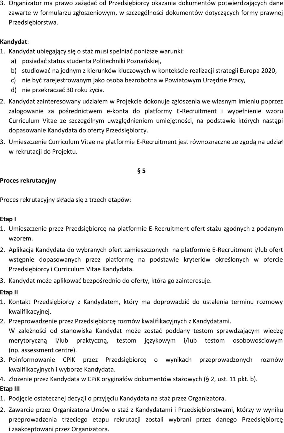 Kandydat ubiegający się o staż musi spełniać poniższe warunki: a) posiadać status studenta Politechniki Poznańskiej, b) studiować na jednym z kierunków kluczowych w kontekście realizacji strategii