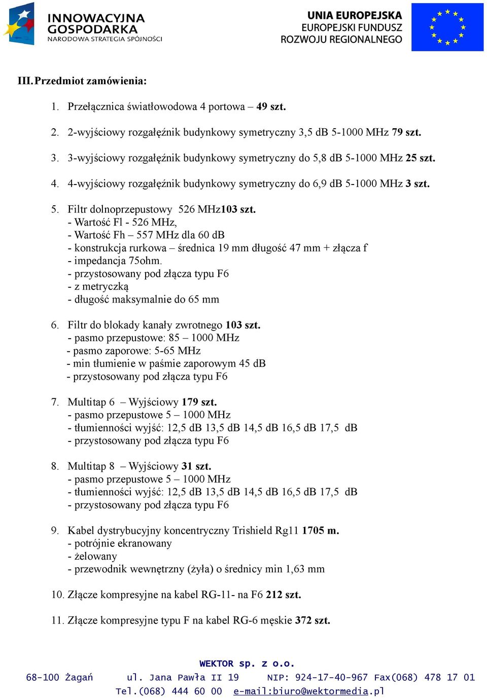 - Wartość Fl - 526 MHz, - Wartość Fh 557 MHz dla 60 db - konstrukcja rurkowa średnica 19 mm długość 47 mm + złącza f - impedancja 75ohm. - z metryczką - długość maksymalnie do 65 mm 6.