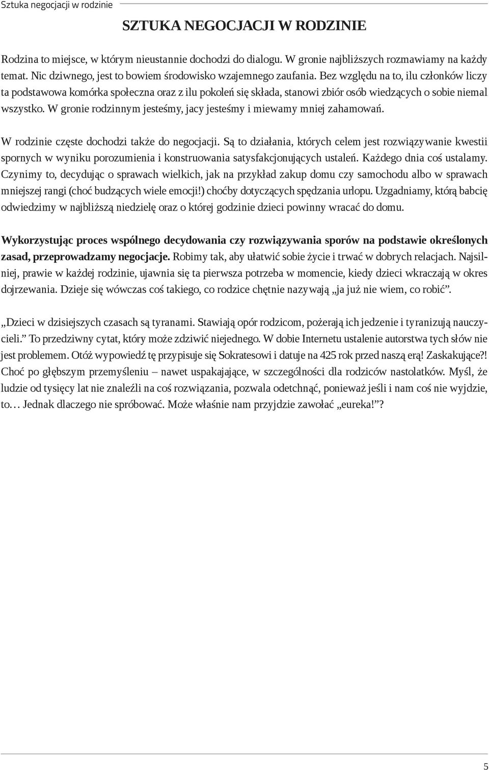 Bez względu na to, ilu członków liczy ta podstawowa komórka społeczna oraz z ilu pokoleń się składa, stanowi zbiór osób wiedzących o sobie niemal wszystko.