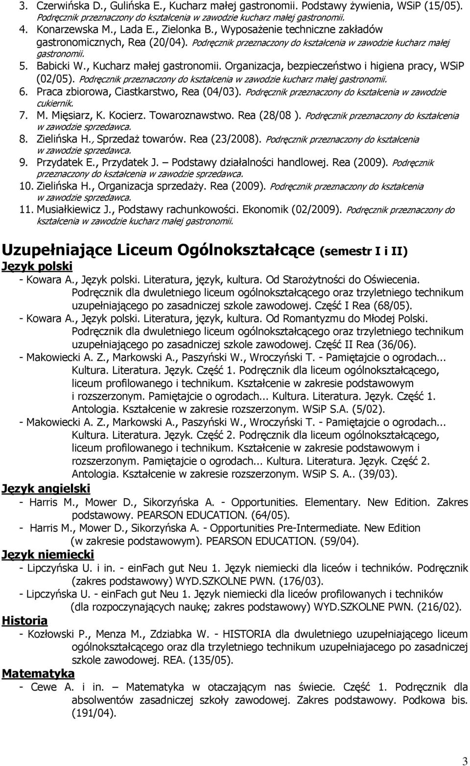 Organizacja, bezpieczeństwo i higiena pracy, WSiP (02/05). Podręcznik przeznaczony do kształcenia w zawodzie kucharz małej gastronomii. 6. Praca zbiorowa, Ciastkarstwo, Rea (04/03).