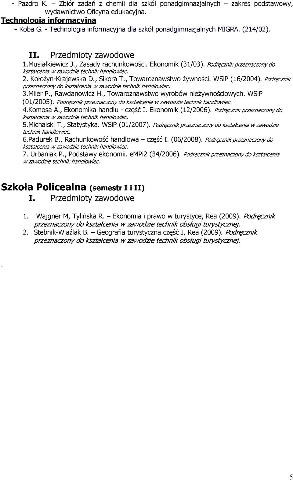 , Rawdanowicz H., Towaroznawstwo wyrobów nieŝywnościowych. WSiP (01/2005). Podręcznik przeznaczony do 4.Komosa A., Ekonomika handlu - część I. Ekonomik (12/2006). Podręcznik przeznaczony do 5.