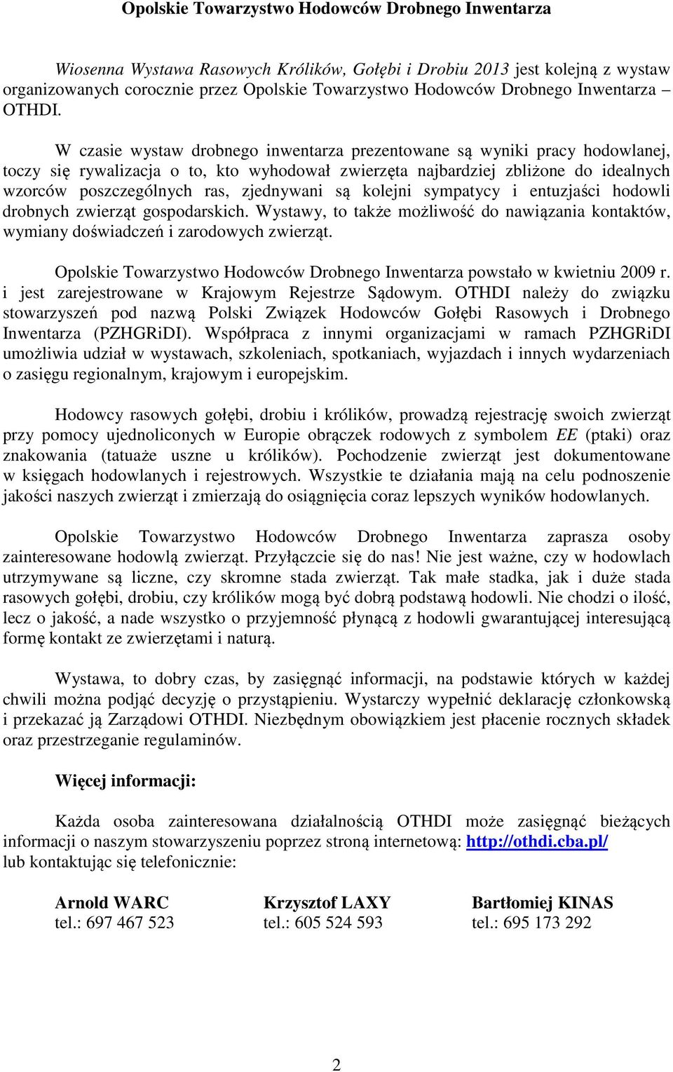 W czasie wystaw drobnego inwentarza prezentowane są wyniki pracy hodowlanej, toczy się rywalizacja o to, kto wyhodował zwierzęta najbardziej zbliżone do idealnych wzorców poszczególnych ras,