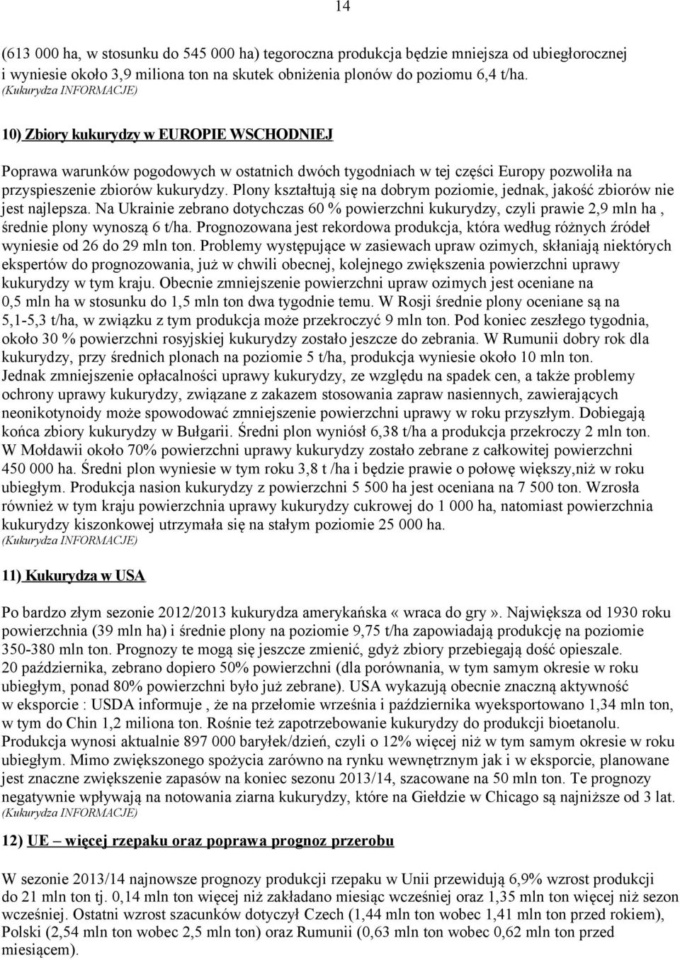 Plony kształtują się na dobrym poziomie, jednak, jakość zbiorów nie jest najlepsza. Na Ukrainie zebrano dotychczas 60 % powierzchni kukurydzy, czyli prawie 2,9 mln ha, średnie plony wynoszą 6 t/ha.