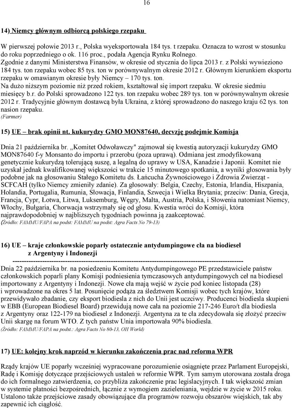 ton w porównywalnym okresie 2012 r. Głównym kierunkiem eksportu rzepaku w omawianym okresie były Niemcy 170 tys. ton. Na dużo niższym poziomie niż przed rokiem, kształtował się import rzepaku.