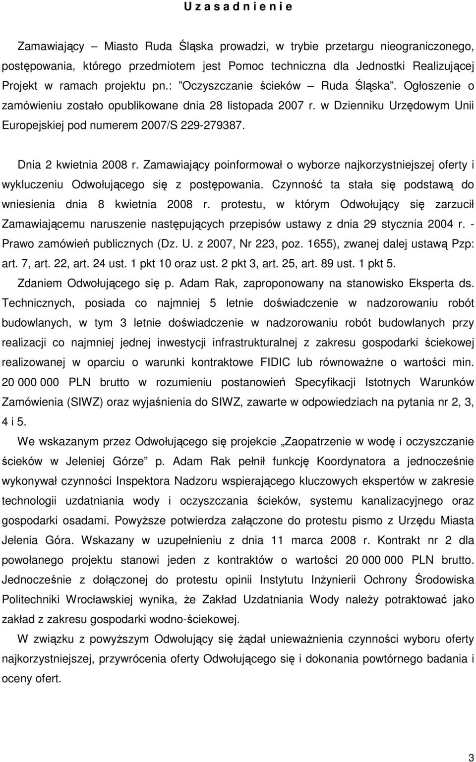 Dnia 2 kwietnia 2008 r. Zamawiający poinformował o wyborze najkorzystniejszej oferty i wykluczeniu Odwołującego się z postępowania. Czynność ta stała się podstawą do wniesienia dnia 8 kwietnia 2008 r.