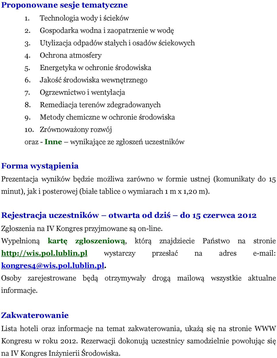 Zrównoważony rozwój oraz - Inne wynikające ze zgłoszeń uczestników Forma wystąpienia Prezentacja wyników będzie możliwa zarówno w formie ustnej (komunikaty do 15 minut), jak i posterowej (białe