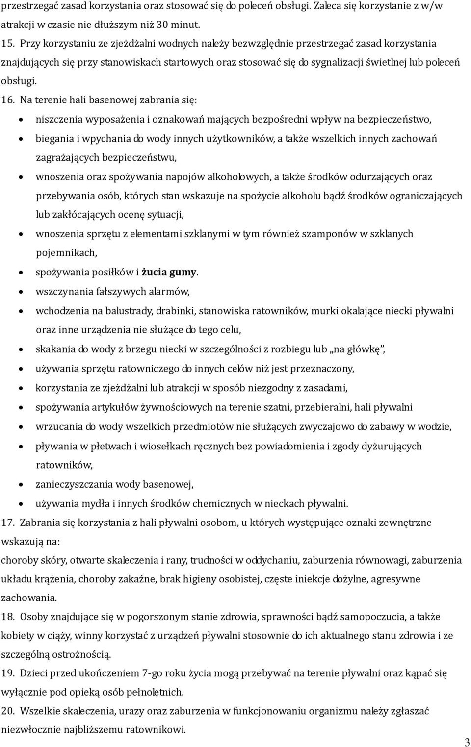 16. Na terenie hali basenowej zabrania się: niszczenia wyposażenia i oznakowań mających bezpośredni wpływ na bezpieczeństwo, biegania i wpychania do wody innych użytkowników, a także wszelkich innych