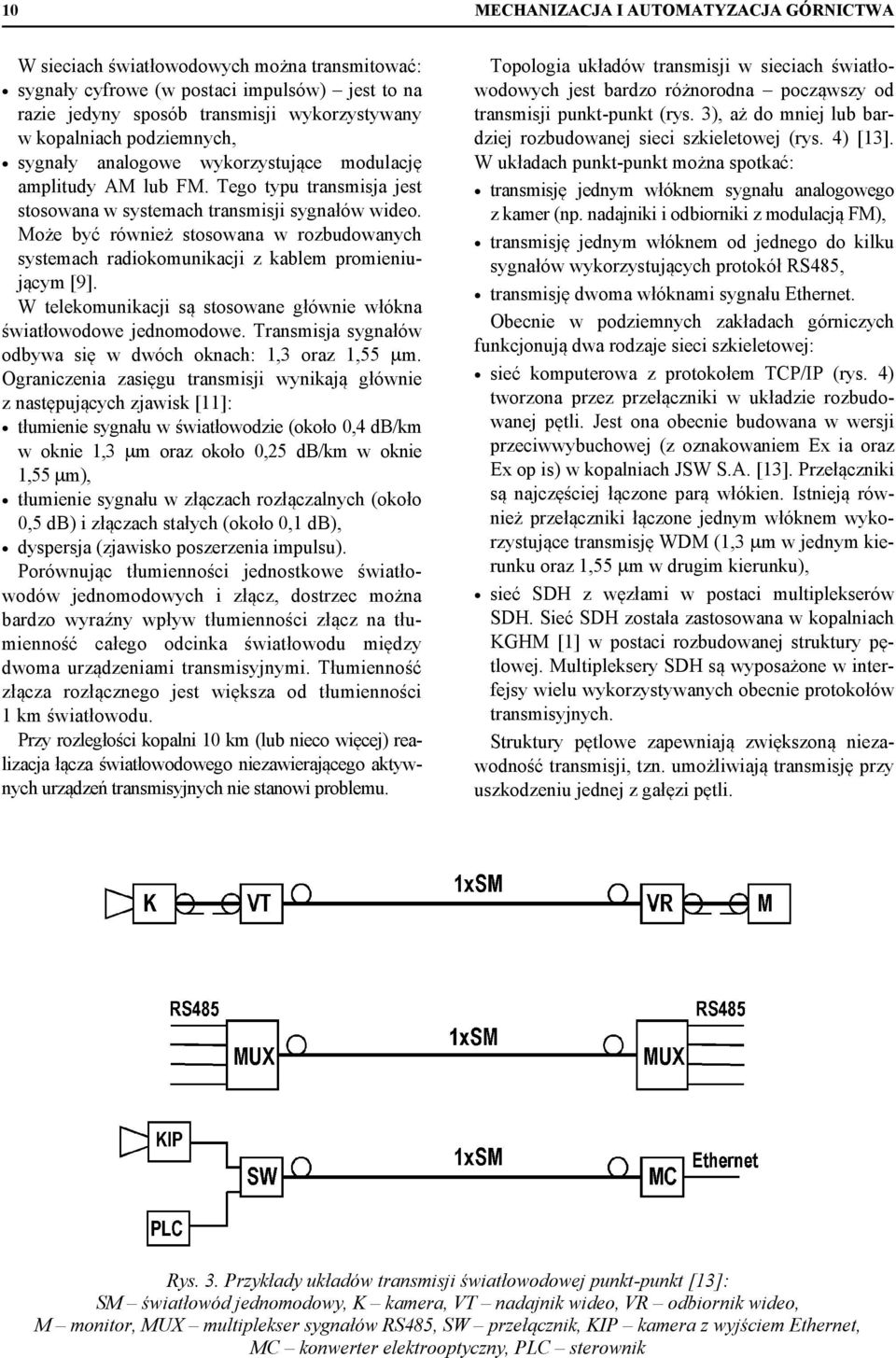 Może być również stosowana w rozbudowanych systemach radiokomunikacji z kablem promieniującym [9]. W telekomunikacji są stosowane głównie włókna światłowodowe jednomodowe.