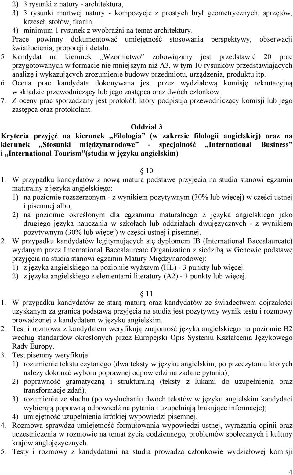 Kandydat na kierunek Wzornictwo zobowiązany jest przedstawić 20 prac przygotowanych w formacie nie mniejszym niż A3, w tym 10 rysunków przedstawiających analizę i wykazujących zrozumienie budowy