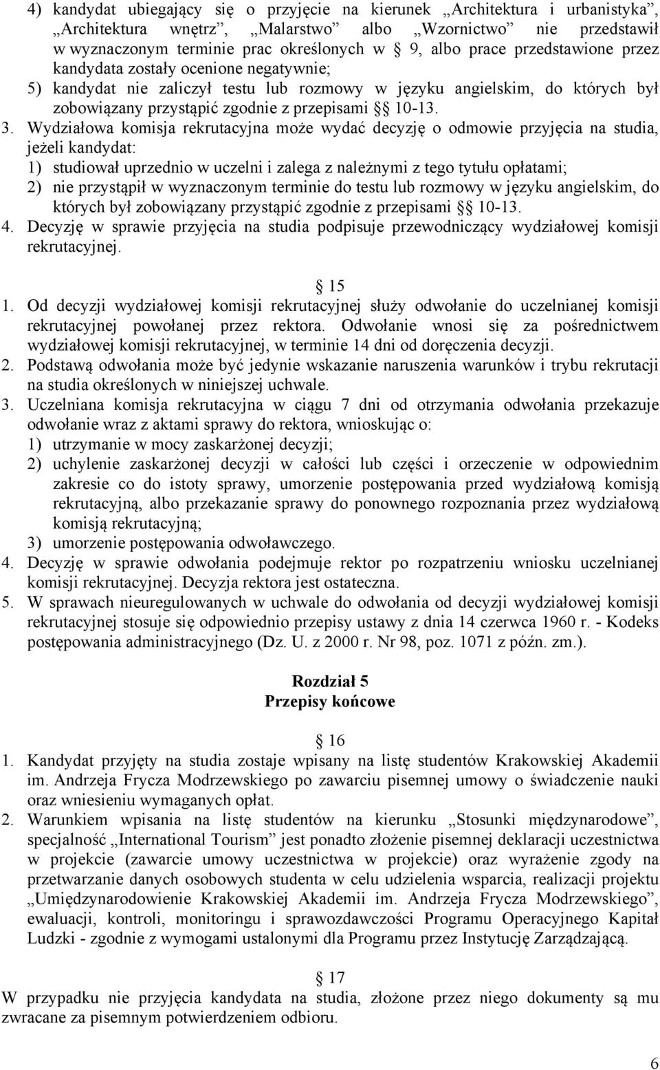 Wydziałowa komisja rekrutacyjna może wydać decyzję o odmowie przyjęcia na studia, jeżeli kandydat: 1) studiował uprzednio w uczelni i zalega z należnymi z tego tytułu opłatami; 2) nie przystąpił w