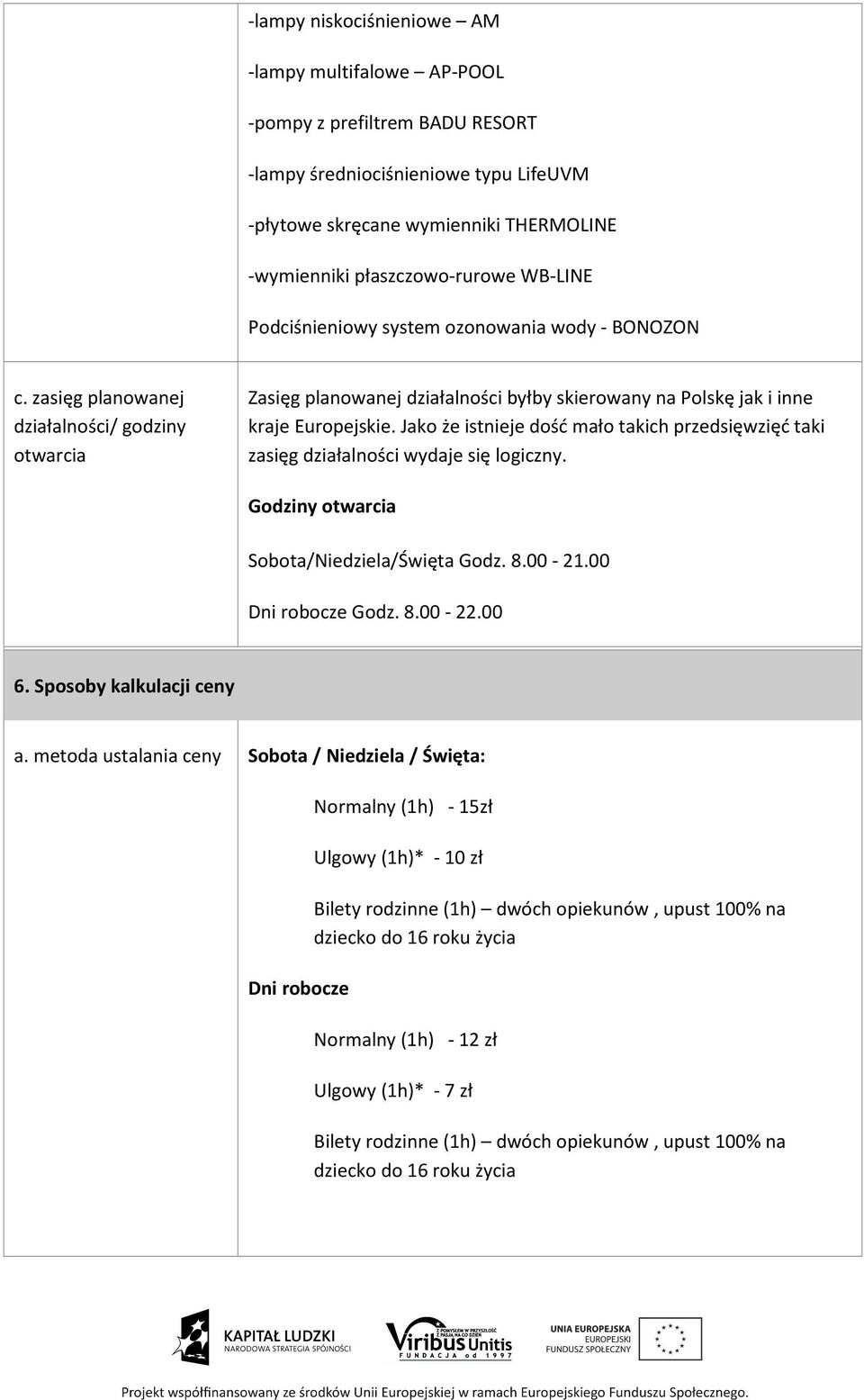 Jako że istnieje dość mało takich przedsięwzięć taki zasięg działalności wydaje się logiczny. Godziny otwarcia Sobota/Niedziela/Święta Godz. 8.00-21.00 Dni robocze Godz. 8.00-22.00 6.