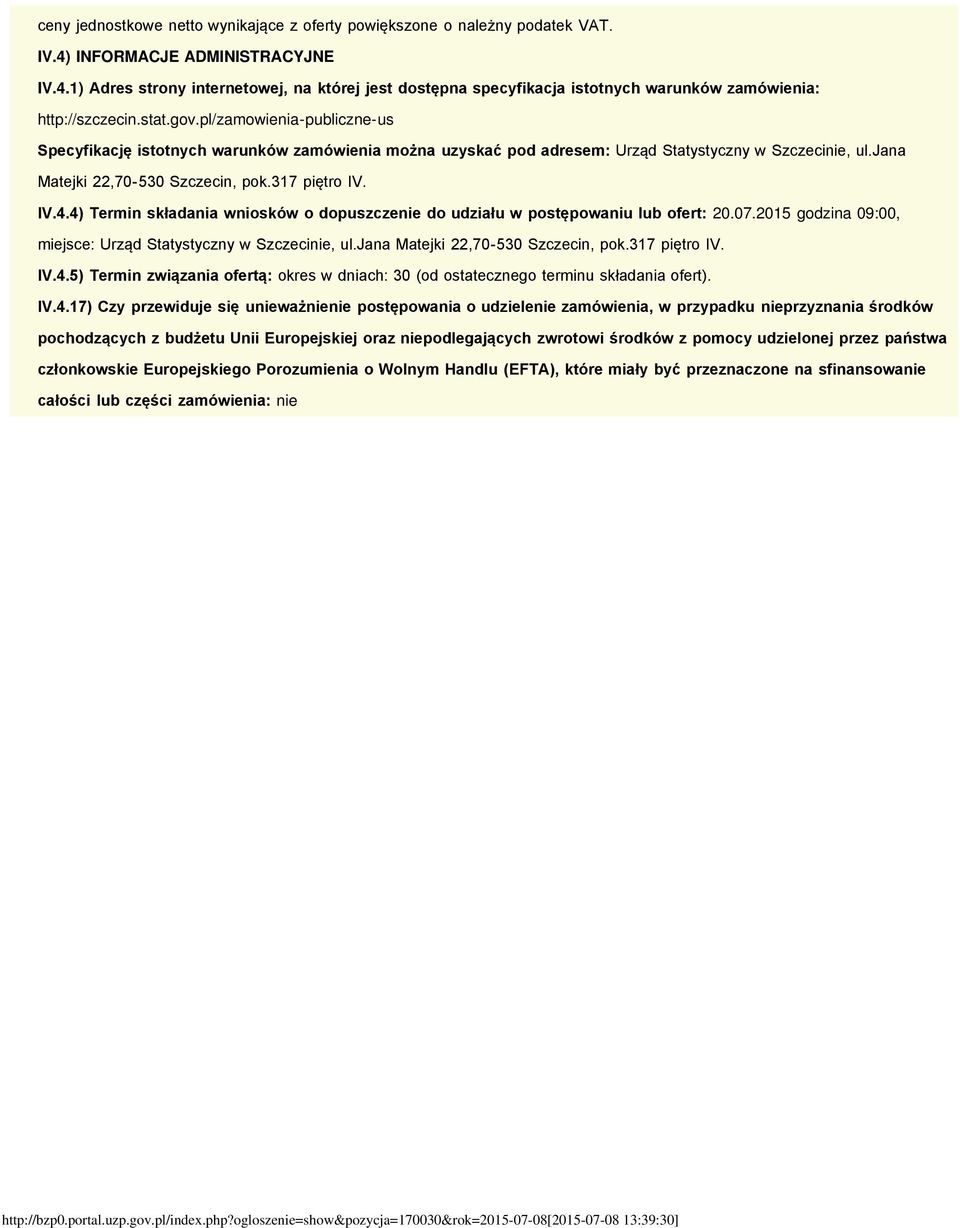 4) Termin składania wniosków o dopuszczenie do udziału w postępowaniu lub ofert: 20.07.2015 godzina 09:00, miejsce: Urząd Statystyczny w Szczecinie, ul.jana Matejki 22,70-530 Szczecin, pok.