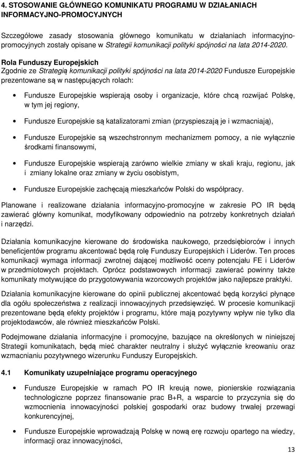 Rola Funduszy Europejskich Zgodnie ze Strategią komunikacji polityki spójności na lata 2014-2020 Fundusze Europejskie prezentowane są w następujących rolach: Fundusze Europejskie wspierają osoby i