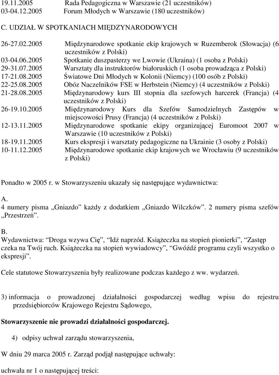 2005 Warsztaty dla instruktorów białoruskich (1 osoba prowadzca z Polski) 17-21.08.2005 wiatowe Dni Młodych w Kolonii (Niemcy) (100 osób z Polski) 22-25.08.2005 Obóz Naczelników FSE w Herbstein (Niemcy) (4 uczestników z Polski) 21-28.