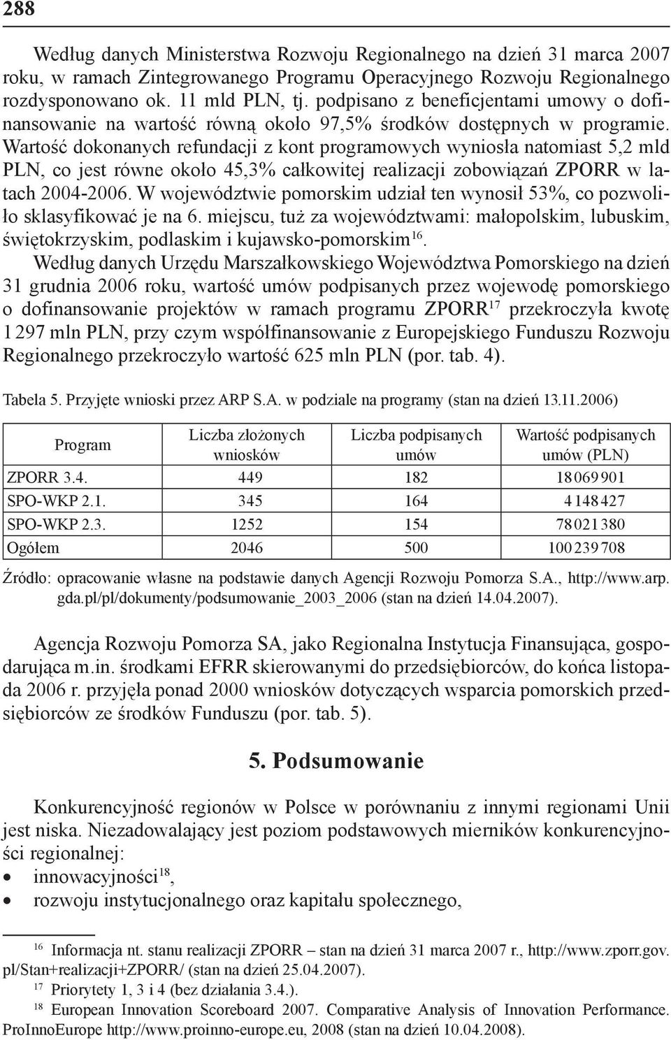 Wartość dokonanych refundacji z kont programowych wyniosła natomiast 5,2 mld PLN, co jest równe około 45,3% całkowitej realizacji zobowiązań ZPORR w latach 2004-2006.