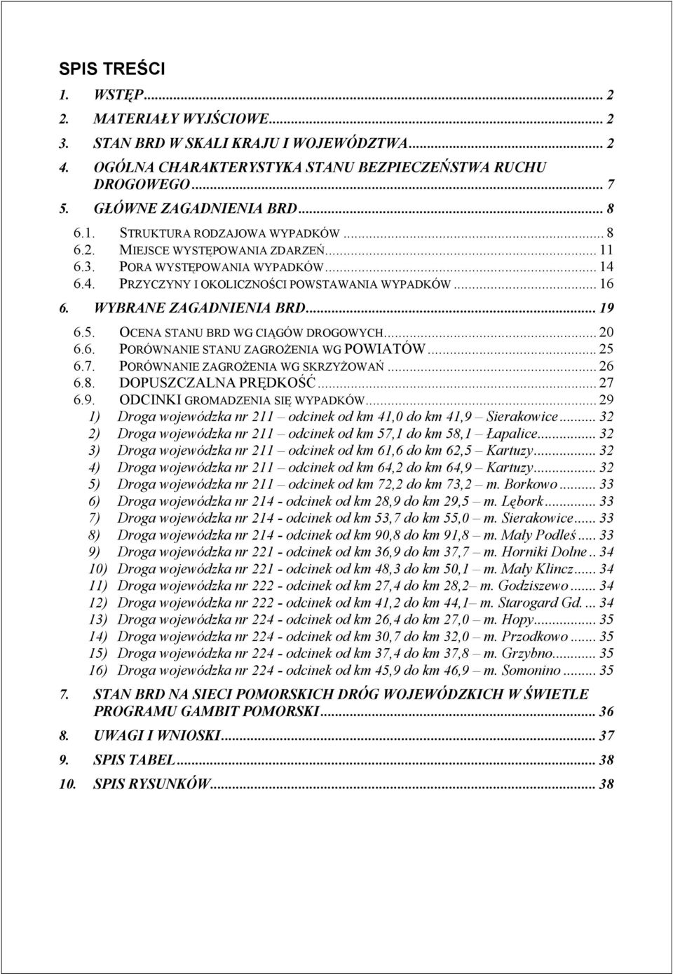 .. 19 6.5. OCENA STANU BRD WG CIĄGÓW DROGOWYCH... 2 6.6. PORÓWNANIE STANU ZAGROŻENIA WG POWIATÓW... 25 6.7. PORÓWNANIE ZAGROŻENIA WG SKRZYŻOWAŃ... 26 6.8. DOPUSZCZALNA PRĘDKOŚĆ... 27 6.9. ODCINKI GROMADZENIA SIĘ WYPADKÓW.