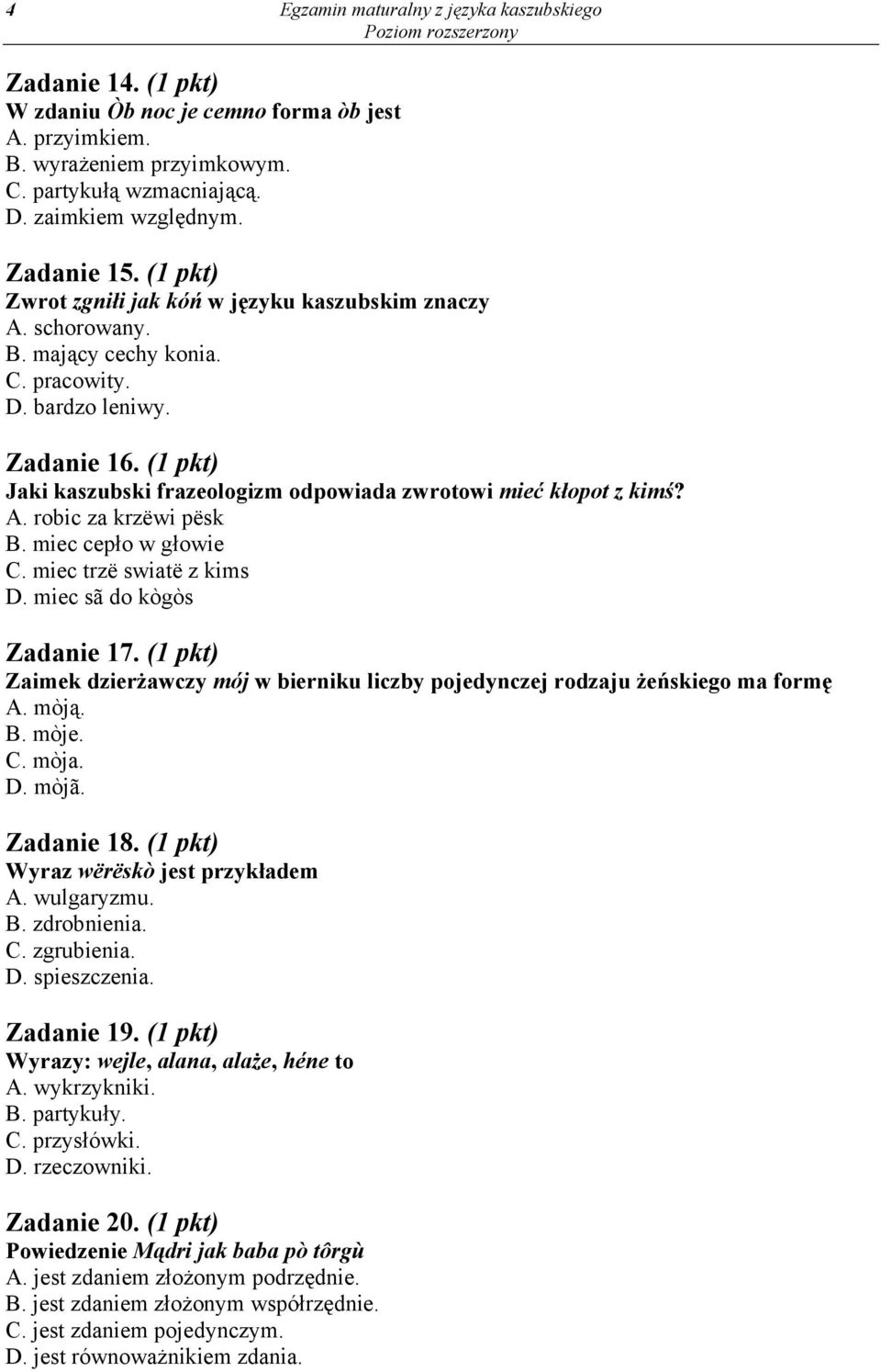 (1 pkt) Jaki kaszubski frazeologizm odpowiada zwrotowi mieć kłopot z kimś? A. robic za krzëwi pësk B. miec cepło w głowie C. miec trzë swiatë z kims D. miec sã do kògòs Zadanie 17.