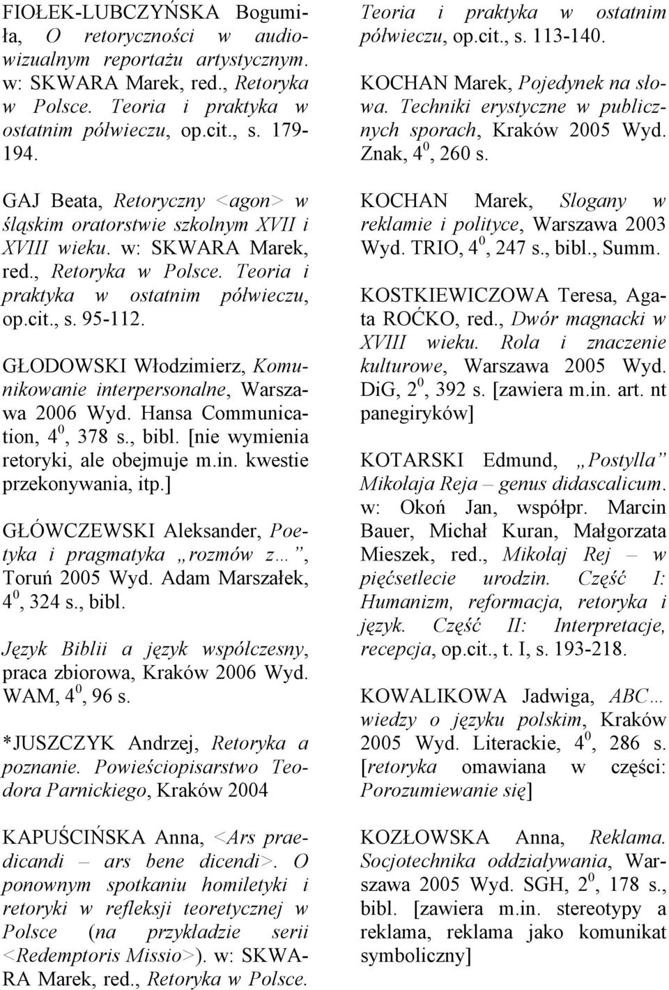 GŁODOWSKI Włodzimierz, Komunikowanie interpersonalne, Warszawa 2006 Wyd. Hansa Communication, 4 0, 378 s., bibl. [nie wymienia retoryki, ale obejmuje m.in. kwestie przekonywania, itp.