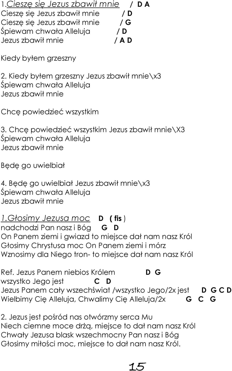 Chcę powiedzieć wszystkim Jezus zbawił mnie\x3 Śpiewam chwała Alleluja Jezus zbawił mnie Będę go uwielbiał 4. Będę go uwielbiał Jezus zbawił mnie\x3 Śpiewam chwała Alleluja Jezus zbawił mnie 1.