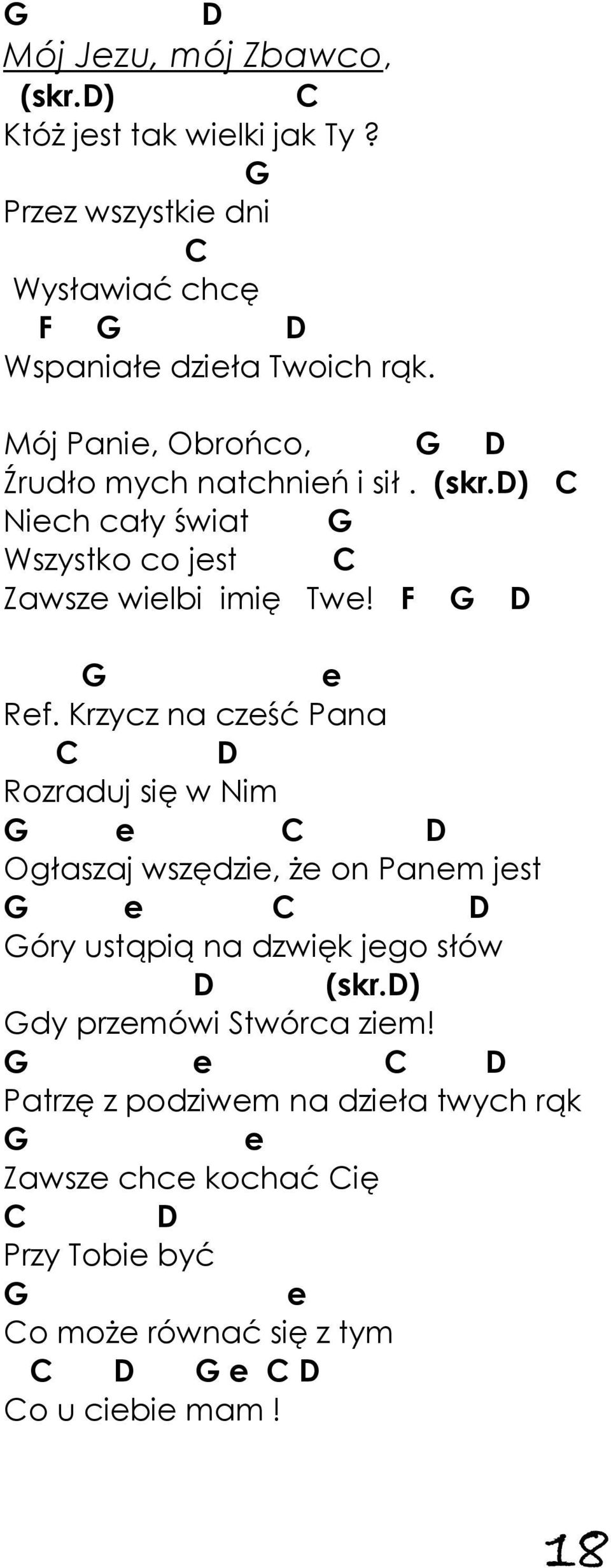 Krzycz na cześć Pana C D Rozraduj się w Nim G e C D Ogłaszaj wszędzie, że on Panem jest G e C D Góry ustąpią na dzwięk jego słów D (skr.