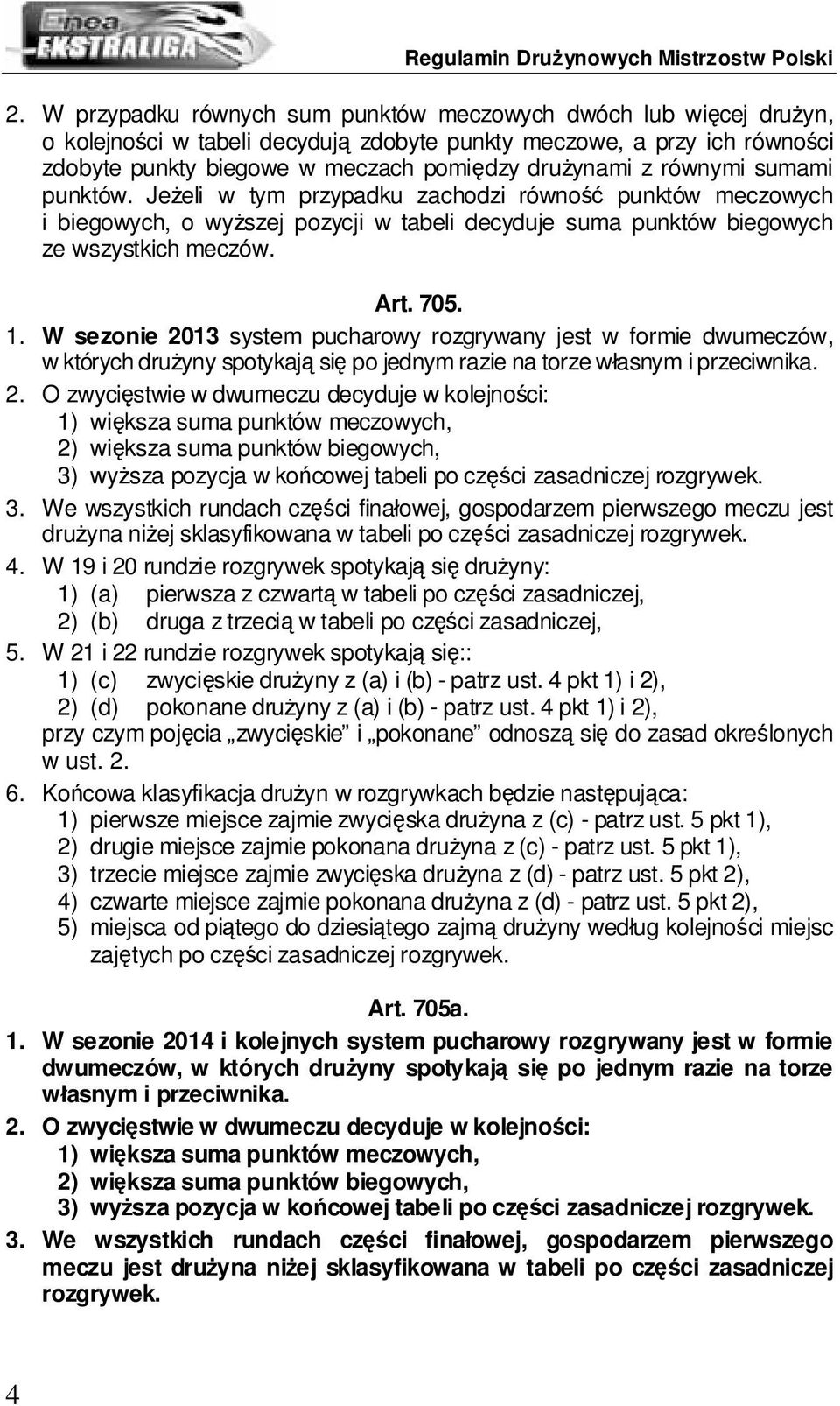 W sezonie 2013 system pucharowy rozgrywany jest w formie dwumeczów, w których drużyny spotykają się po jednym razie na torze własnym i przeciwnika. 2. O zwycięstwie w dwumeczu decyduje w kolejności: 1) większa suma punktów meczowych, 2) większa suma punktów biegowych, 3) wyższa pozycja w końcowej tabeli po części zasadniczej rozgrywek.