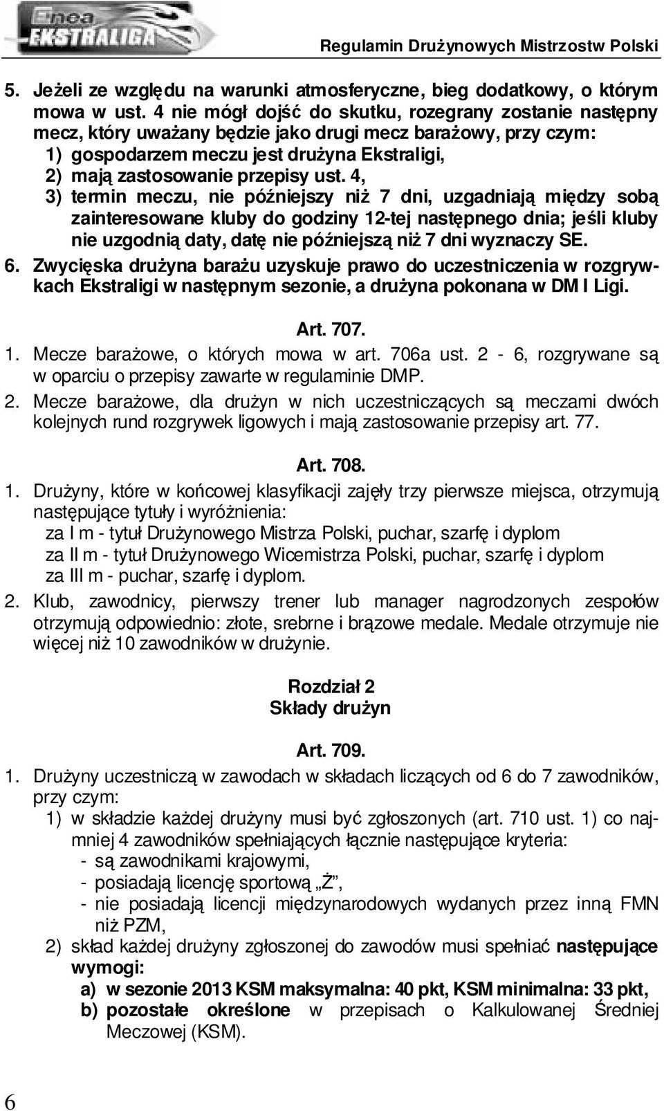 4, 3) termin meczu, nie późniejszy niż 7 dni, uzgadniają między sobą zainteresowane kluby do godziny 12-tej następnego dnia; jeśli kluby nie uzgodnią daty, datę nie późniejszą niż 7 dni wyznaczy SE.