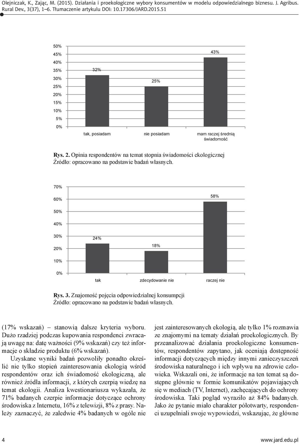 Uzyskane wyniki badań pozwoliły ponadto określić nie tylko stopień zainteresowania ekologią wśród respondentów oraz ich świadomość ekologiczną, ale również źródła informacji, z których czerpią wiedzę