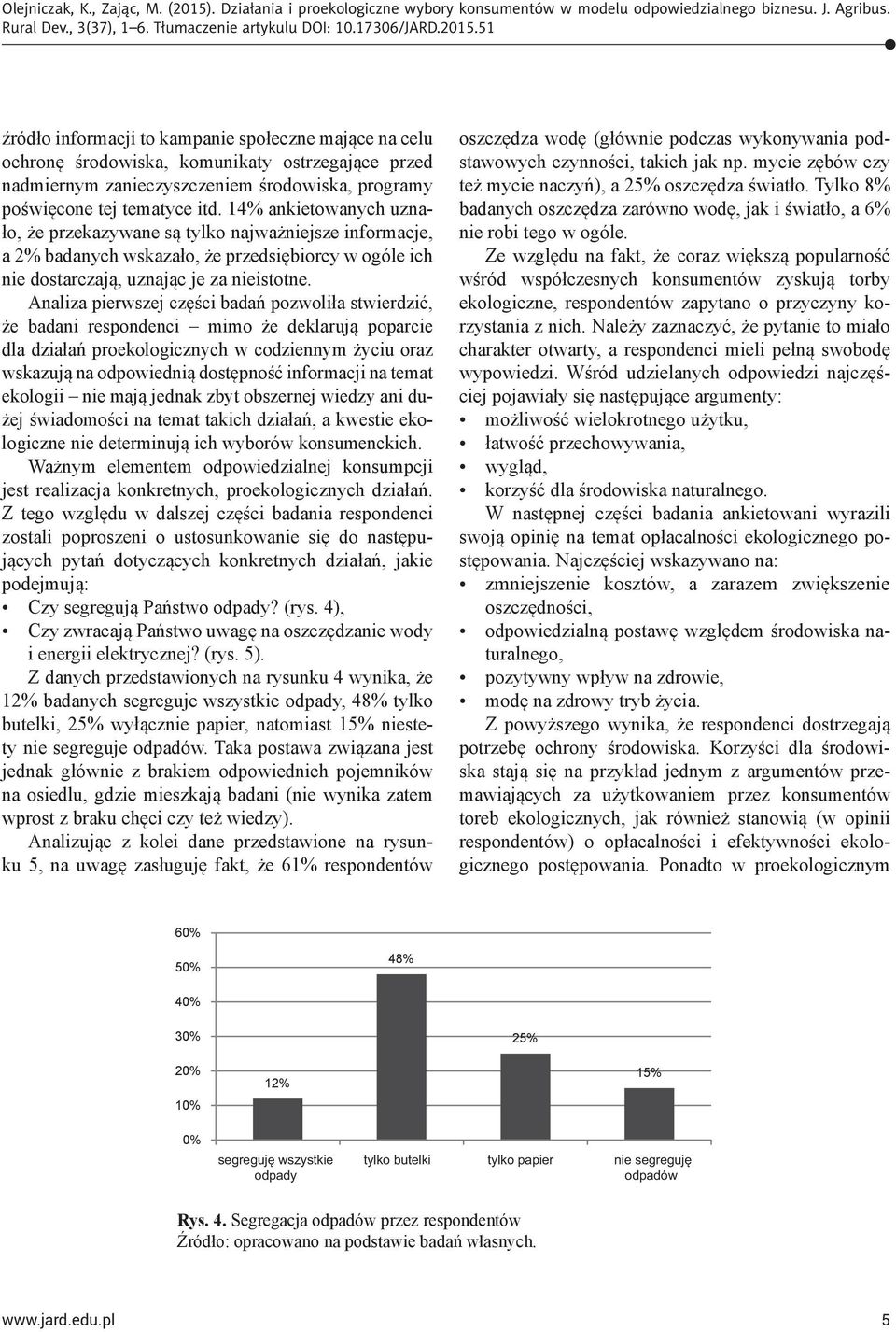 Analiza pierwszej części badań pozwoliła stwierdzić, że badani respondenci mimo że deklarują poparcie dla działań proekologicznych w codziennym życiu oraz wskazują na odpowiednią dostępność