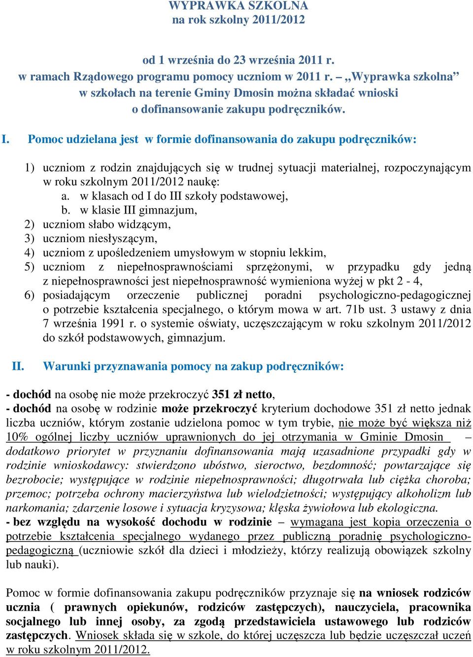 Pomoc udzielana jest w formie dofinansowania do zakupu podręczników: 1) uczniom z rodzin znajdujących się w trudnej sytuacji materialnej, rozpoczynającym w roku szkolnym 2011/2012 naukę: a.