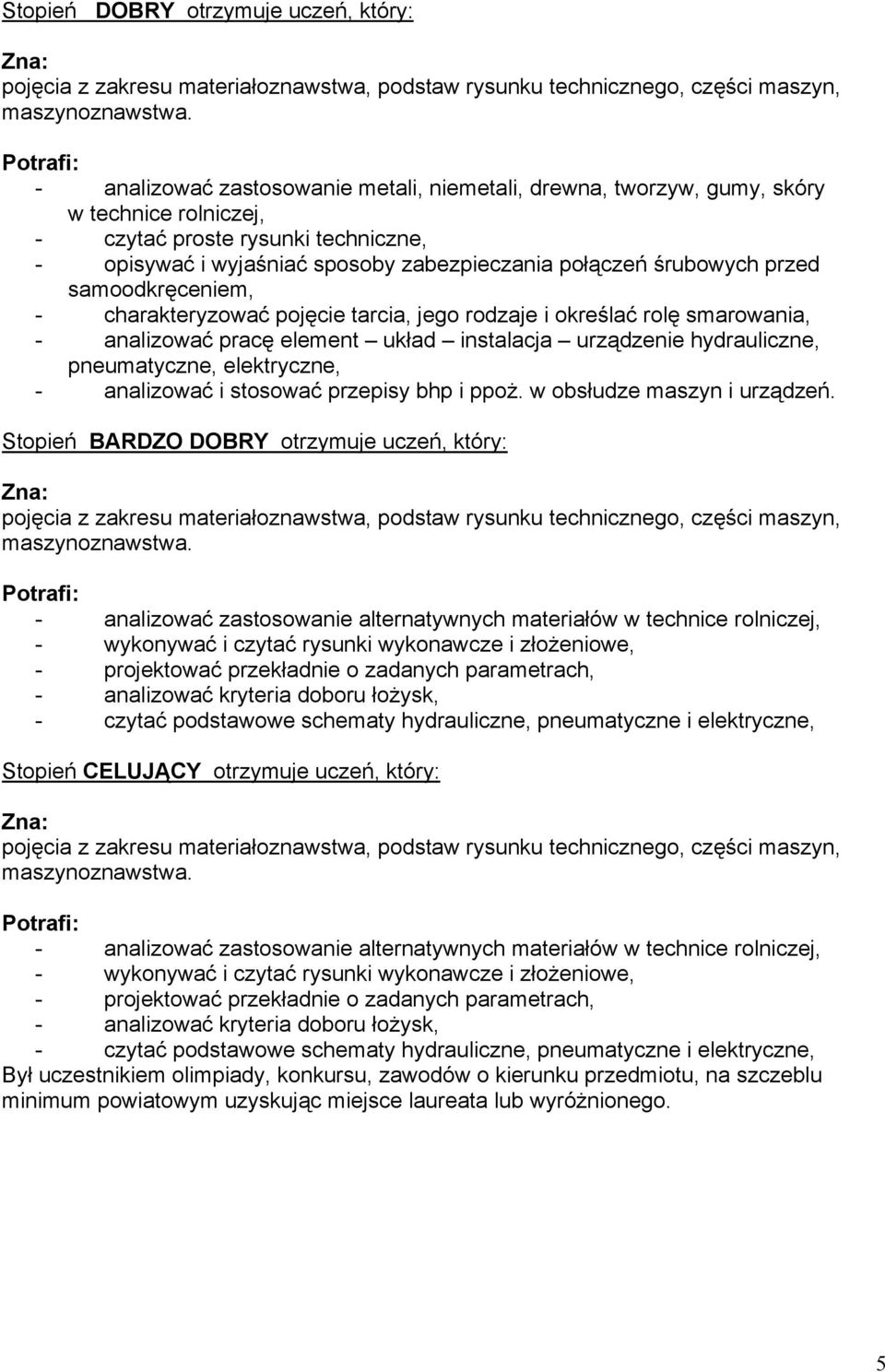 przed samoodkręceniem, - charakteryzować pojęcie tarcia, jego rodzaje i określać rolę smarowania, - analizować pracę element układ instalacja urządzenie hydrauliczne, pneumatyczne, elektryczne, -