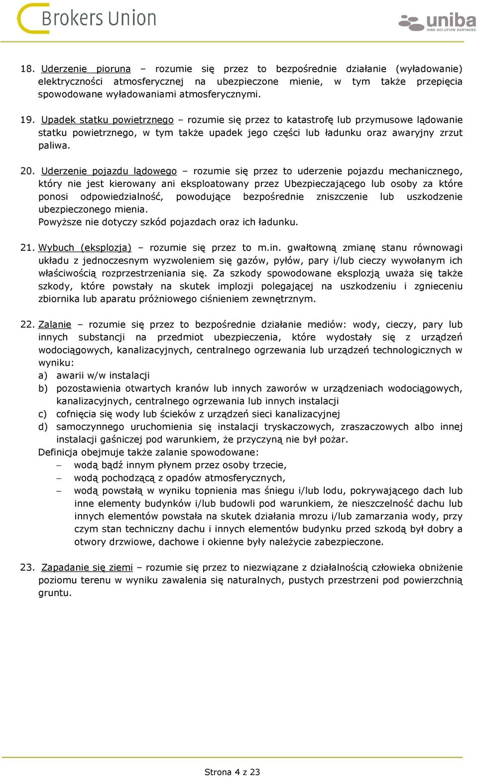 Uderzenie pojazdu lądowego rozumie się przez to uderzenie pojazdu mechanicznego, który nie jest kierowany ani eksploatowany przez Ubezpieczającego lub osoby za które ponosi odpowiedzialność,