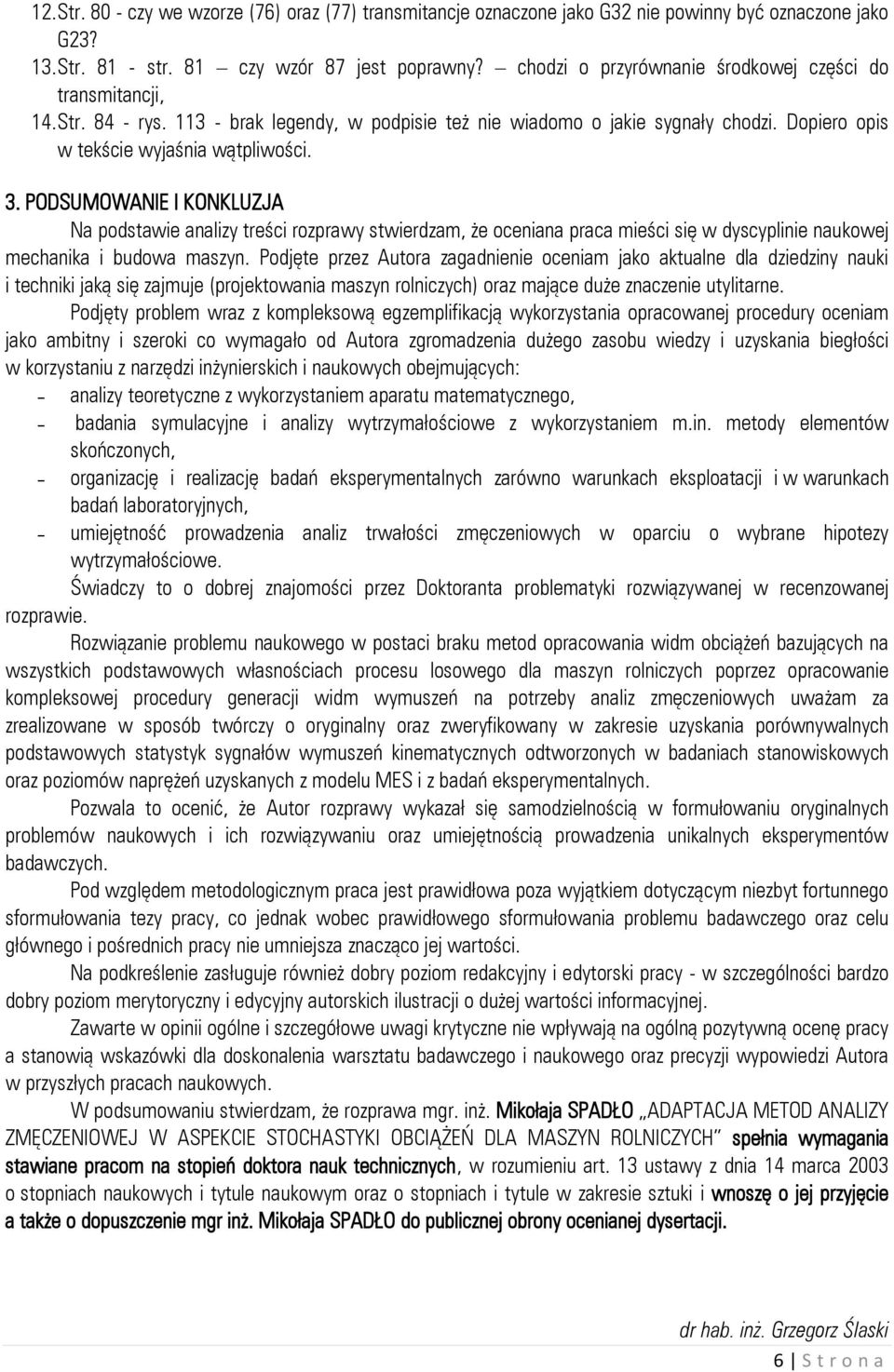 PODSUMOWANIE I KONKLUZJA Na podstawie analizy treści rozprawy stwierdzam, że oceniana praca mieści się w dyscyplinie naukowej mechanika i budowa maszyn.