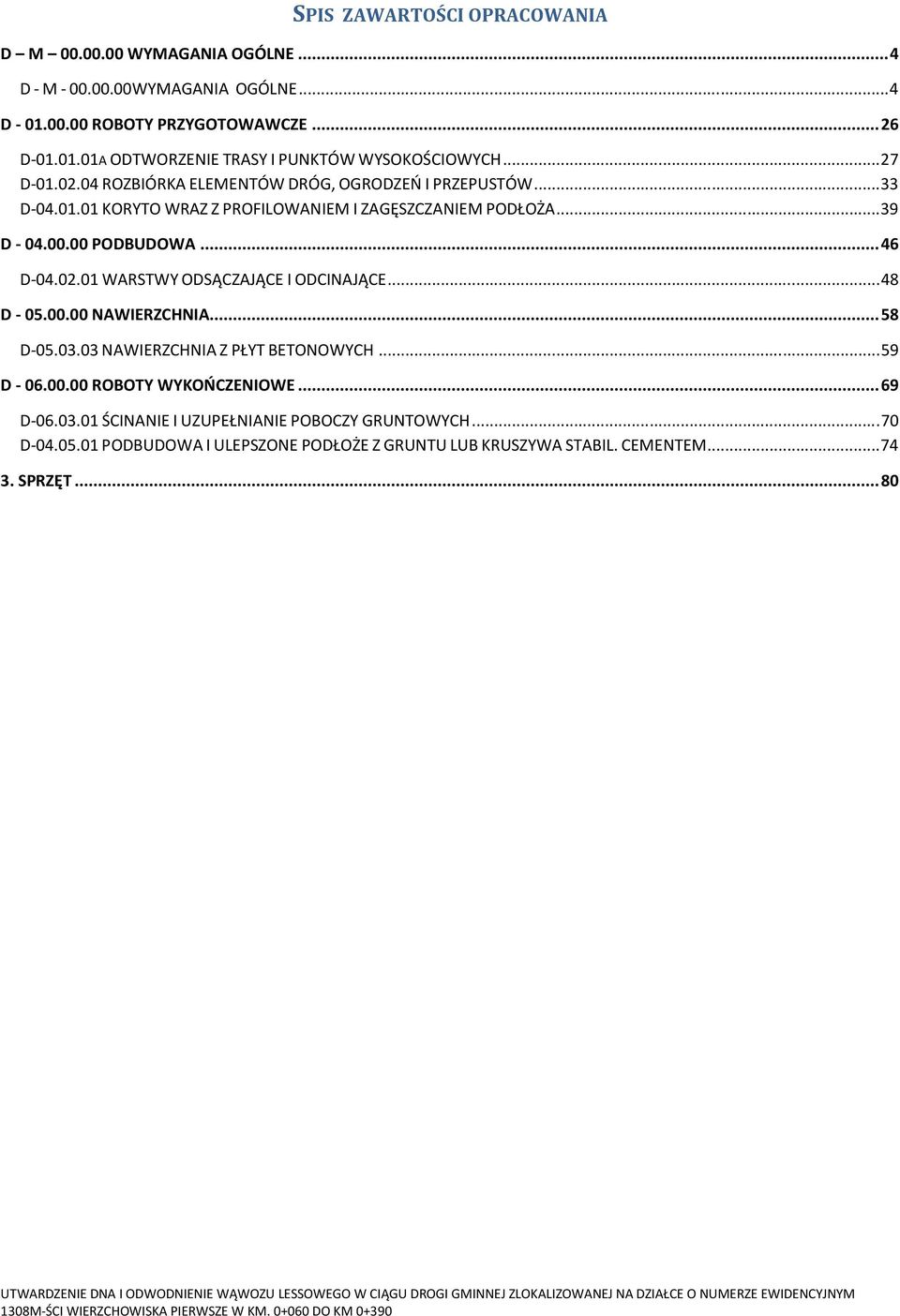 .. 48 D - 05.00.00 NAWIERZCHNIA... 58 D-05.03.03 NAWIERZCHNIA Z PŁYT BETONOWYCH... 59 D - 06.00.00 ROBOTY WYKOŃCZENIOWE... 69 D-06.03.01 ŚCINANIE I UZUPEŁNIANIE POBOCZY GRUNTOWYCH... 70 D-04.05.01 PODBUDOWA I ULEPSZONE PODŁOŻE Z GRUNTU LUB KRUSZYWA STABIL.